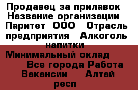 Продавец за прилавок › Название организации ­ Паритет, ООО › Отрасль предприятия ­ Алкоголь, напитки › Минимальный оклад ­ 26 000 - Все города Работа » Вакансии   . Алтай респ.